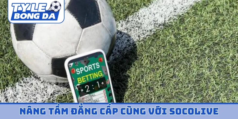 Nâng tầm đẳng cấp cùng với Socolive