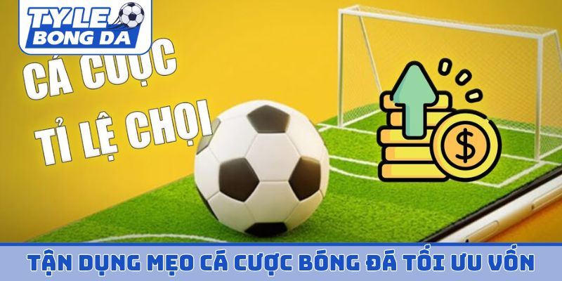 Tận dụng mẹo cá cược bóng đá tối ưu nguồn vốn