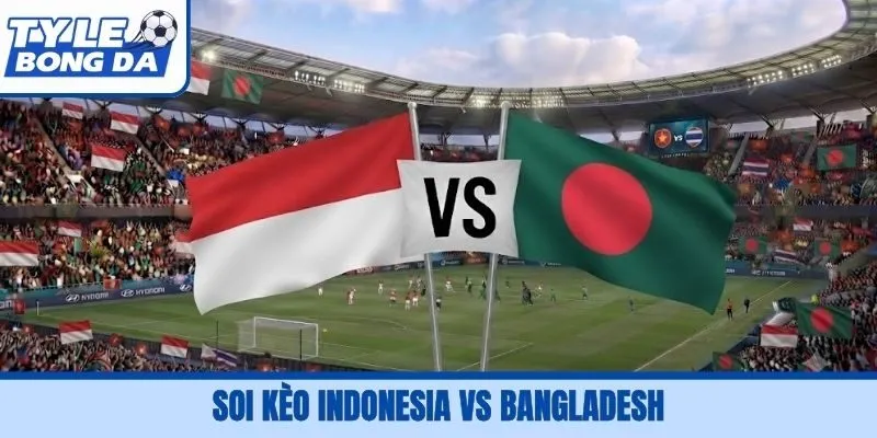 Soi Kèo Indonesia Vs Bangladesh, 19H30 1/10, FIFA ASEAN Cup