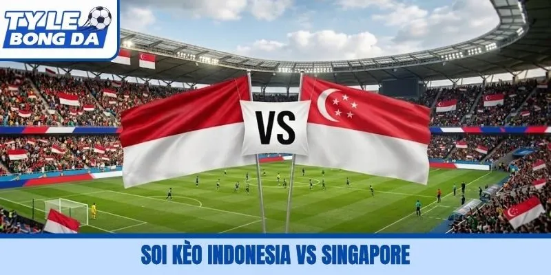 Soi Kèo Indonesia Vs Singapore, 20H00, 25/09 FIFA ASEAN Cup